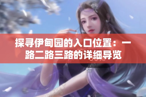 探寻伊甸园的入口位置：一路二路三路的详细导览