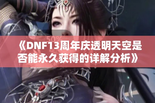 《DNF13周年庆透明天空是否能永久获得的详解分析》