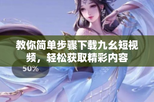 教你简单步骤下载九幺短视频，轻松获取精彩内容
