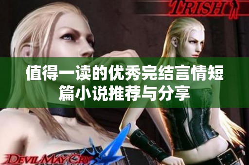 值得一读的优秀完结言情短篇小说推荐与分享