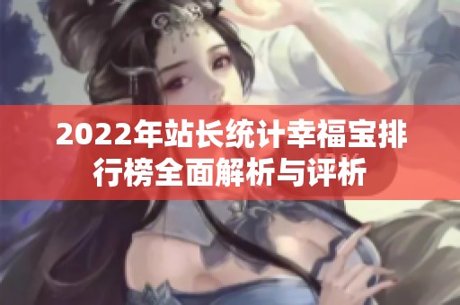 2022年站长统计幸福宝排行榜全面解析与评析