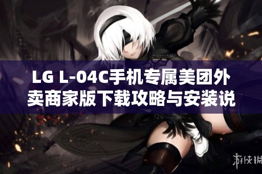 LG L-04C手机专属美团外卖商家版下载攻略与安装说明