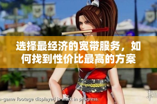 选择最经济的宽带服务，如何找到性价比最高的方案