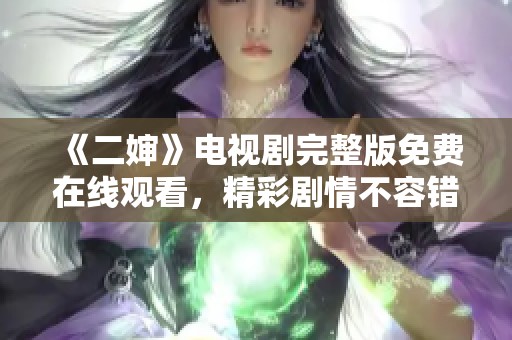 《二婶》电视剧完整版免费在线观看，精彩剧情不容错过