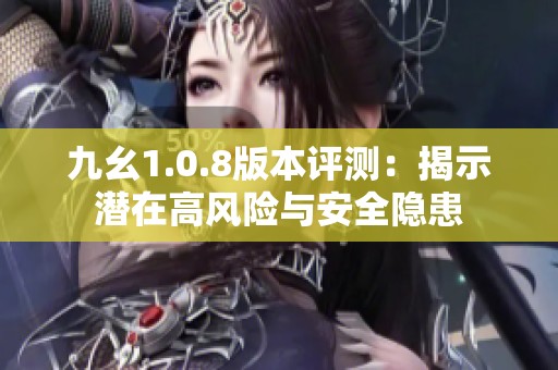 九幺1.0.8版本评测：揭示潜在高风险与安全隐患