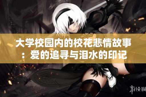 大学校园内的校花悲情故事：爱的追寻与泪水的印记