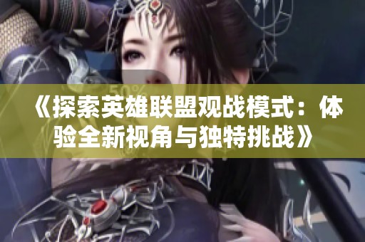 《探索英雄联盟观战模式：体验全新视角与独特挑战》