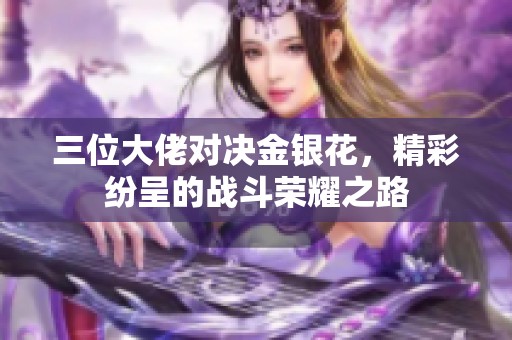 三位大佬对决金银花，精彩纷呈的战斗荣耀之路