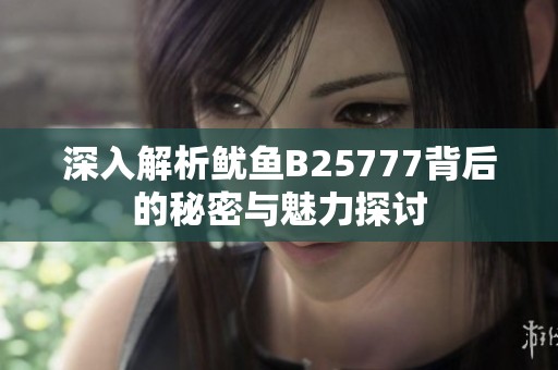 深入解析鱿鱼B25777背后的秘密与魅力探讨