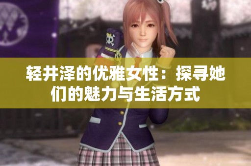 轻井泽的优雅女性：探寻她们的魅力与生活方式