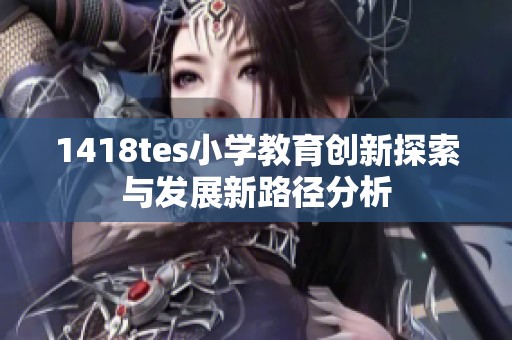 1418tes小学教育创新探索与发展新路径分析