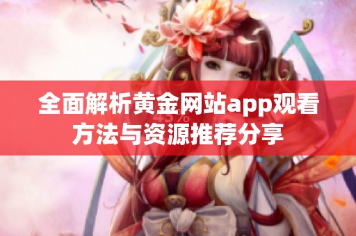 全面解析黄金网站app观看方法与资源推荐分享