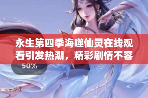 永生第四季海噬仙灵在线观看引发热潮，精彩剧情不容错过