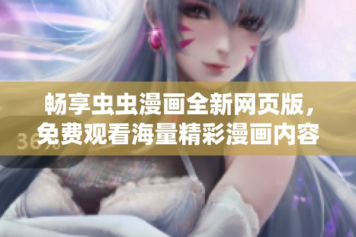 畅享虫虫漫画全新网页版，免费观看海量精彩漫画内容