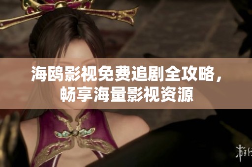 海鸥影视免费追剧全攻略，畅享海量影视资源