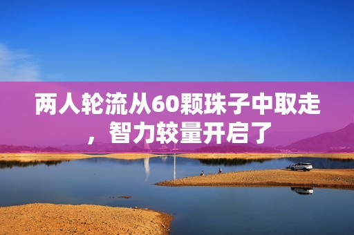 两人轮流从60颗珠子中取走，智力较量开启了