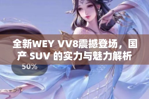全新WEY VV8震撼登场，国产 SUV 的实力与魅力解析