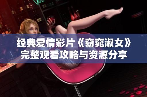 经典爱情影片《窈窕淑女》完整观看攻略与资源分享