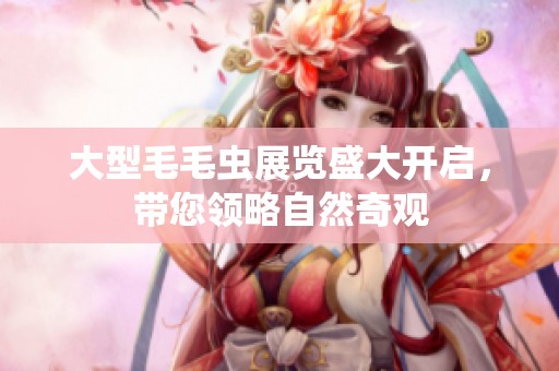 大型毛毛虫展览盛大开启，带您领略自然奇观