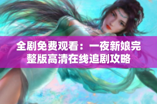 全剧免费观看：一夜新娘完整版高清在线追剧攻略
