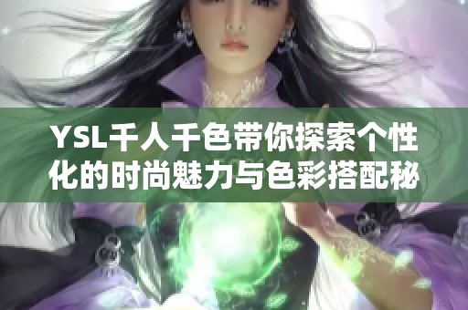 YSL千人千色带你探索个性化的时尚魅力与色彩搭配秘诀