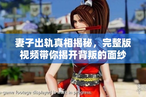 妻子出轨真相揭秘，完整版视频带你揭开背叛的面纱
