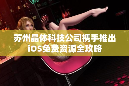 苏州晶体科技公司携手推出iOS免费资源全攻略