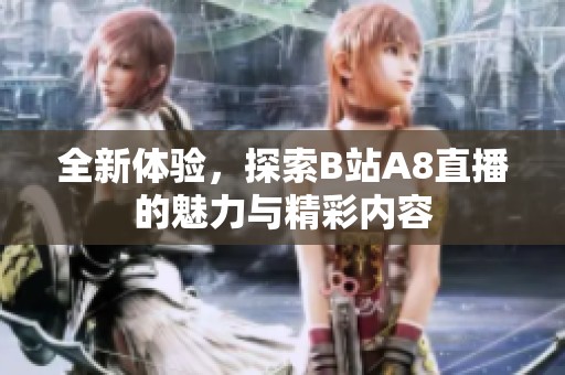 全新体验，探索B站A8直播的魅力与精彩内容