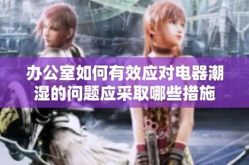 办公室如何有效应对电器潮湿的问题应采取哪些措施