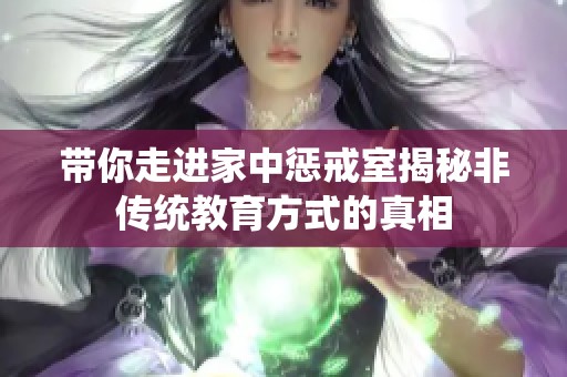带你走进家中惩戒室揭秘非传统教育方式的真相