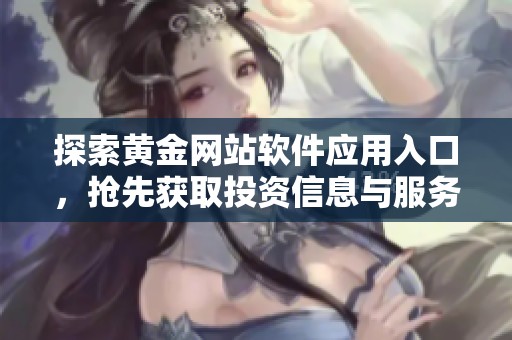 探索黄金网站软件应用入口，抢先获取投资信息与服务