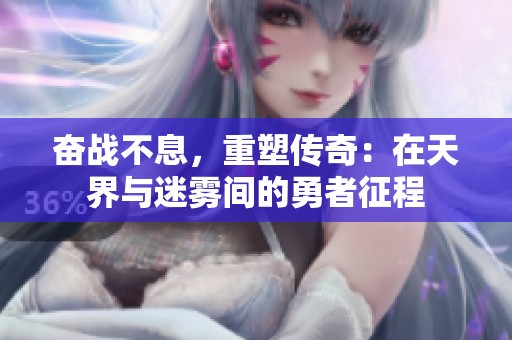 奋战不息，重塑传奇：在天界与迷雾间的勇者征程