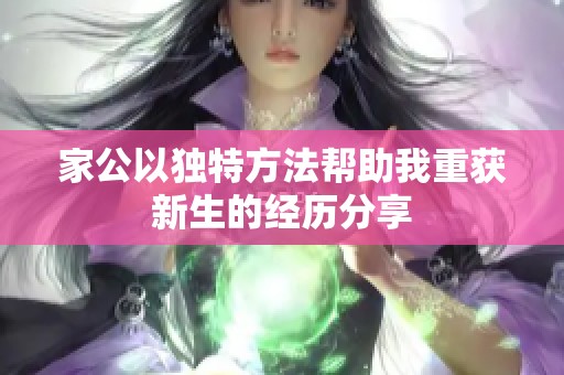 家公以独特方法帮助我重获新生的经历分享