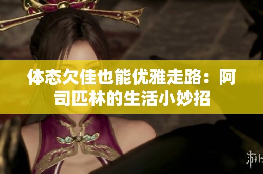 体态欠佳也能优雅走路：阿司匹林的生活小妙招