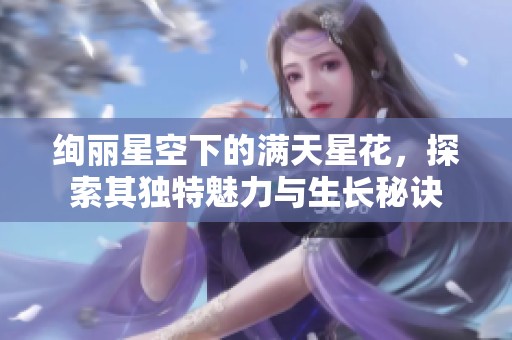 绚丽星空下的满天星花，探索其独特魅力与生长秘诀