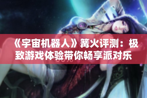 《宇宙机器人》篝火评测：极致游戏体验带你畅享派对乐趣