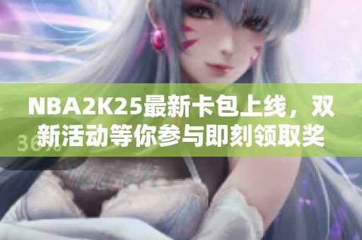 NBA2K25最新卡包上线，双新活动等你参与即刻领取奖励