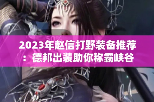 2023年赵信打野装备推荐：德邦出装助你称霸峡谷