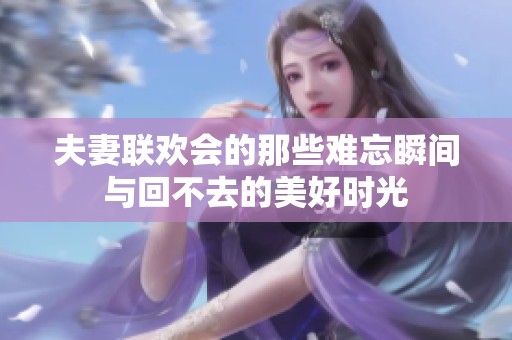 夫妻联欢会的那些难忘瞬间与回不去的美好时光