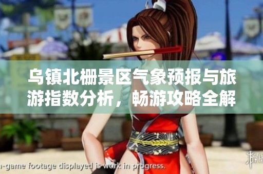 乌镇北栅景区气象预报与旅游指数分析，畅游攻略全解读