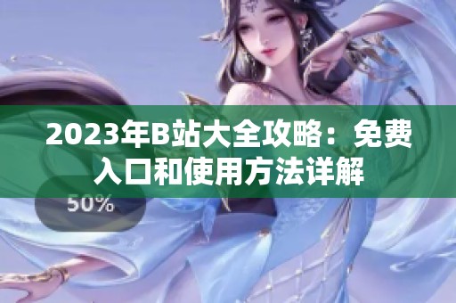 2023年B站大全攻略：免费入口和使用方法详解
