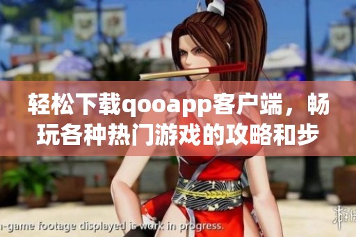 轻松下载qooapp客户端，畅玩各种热门游戏的攻略和步骤
