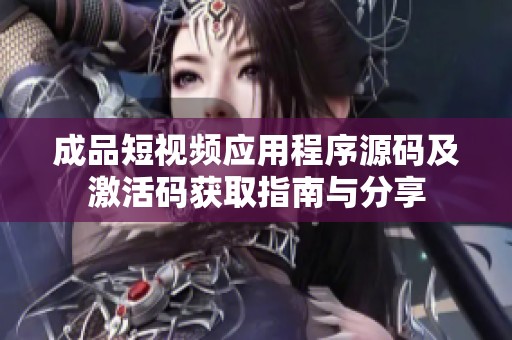 成品短视频应用程序源码及激活码获取指南与分享
