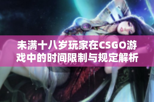 未满十八岁玩家在CSGO游戏中的时间限制与规定解析