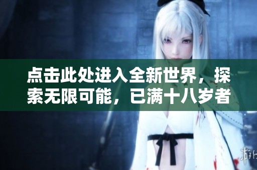 点击此处进入全新世界，探索无限可能，已满十八岁者请进！