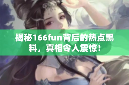 揭秘166fun背后的热点黑料，真相令人震惊！