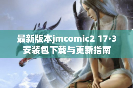 最新版本jmcomic2 17·3安装包下载与更新指南