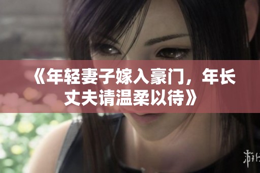 《年轻妻子嫁入豪门，年长丈夫请温柔以待》