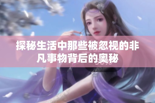 探秘生活中那些被忽视的非凡事物背后的奥秘