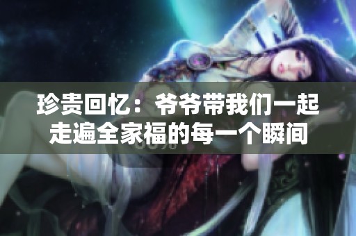 珍贵回忆：爷爷带我们一起走遍全家福的每一个瞬间